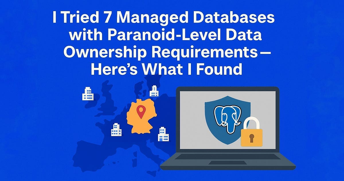 I Tried 7 Managed Databases with Paranoid-Level Data Ownership Requirements — Here's What I Found